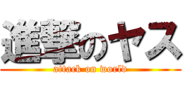 進撃のヤス (attack on world)