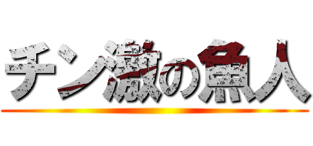 チン激の魚人 ()