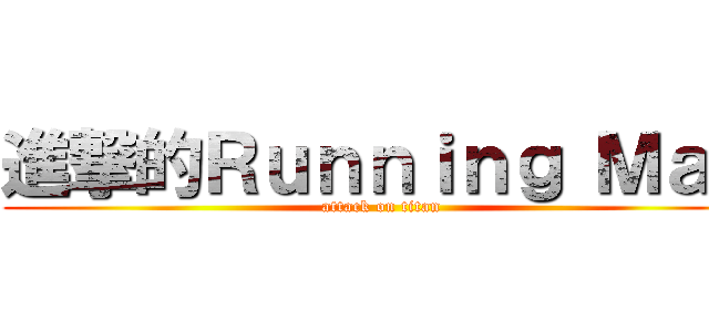 進撃的Ｒｕｎｎｉｎｇ Ｍａｎ (attack on titan)