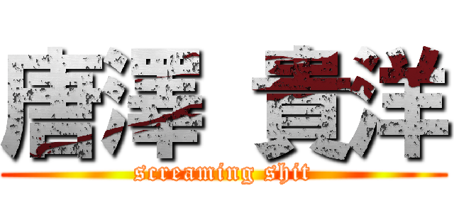 唐澤 貴洋 (screaming shit)