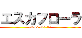 エスカフローラ (attack on titan)