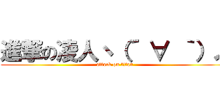 進撃の凌人ヽ（´ ∀ ｀）ノ (attack on titan)