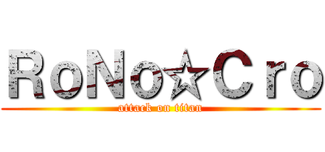 ＲｏＮｏ☆Ｃｒｏ (attack on titan)