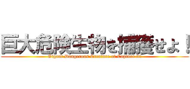 巨大危険生物を捕獲せよ！ (Gigant Dangerous Creature of Capture it!)