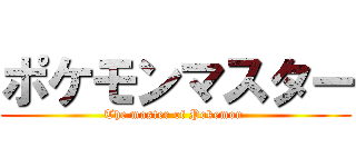 ポケモンマスター (The master of Pokemon )