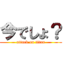 今でしょ？ (attack on titan)