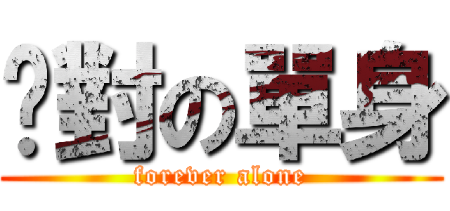 絕對の單身 (forever alone)