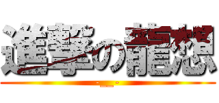 進撃の龍想 (-__-)