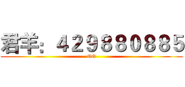 君羊：４２９８８０８８５ (QQ)