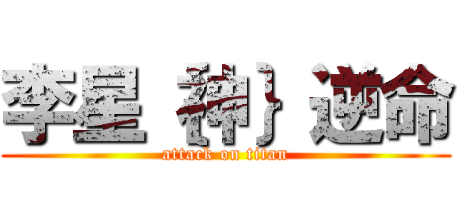 李星｛神｝逆命 (attack on titan)