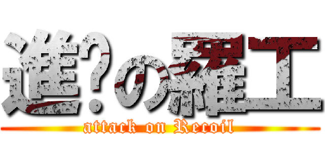 進擊の羅工 (attack on Recoil)