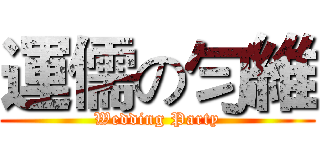 運儒の勻維 (Wedding Party)