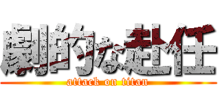 劇的な赴任 (attack on titan)