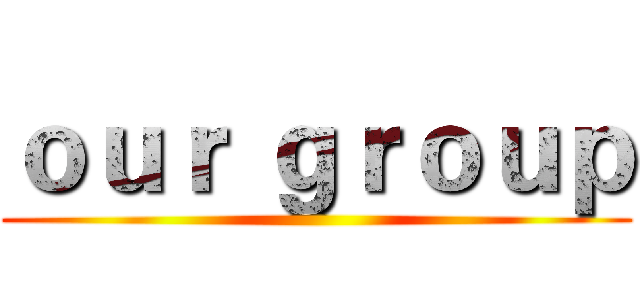 ｏｕｒ ｇｒｏｕｐ ()