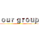 ｏｕｒ ｇｒｏｕｐ ()