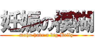 妊娠の模糊 (mohu have a big Belly)