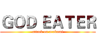 ＧＯＤ ＥＡＴＥＲ (attack on arakami)