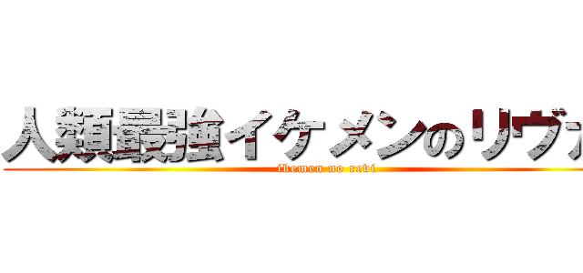 人類最強イケメンのリヴァイ (ikemen no revi)