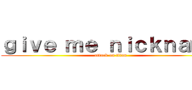 ｇｉｖｅ ｍｅ ｎｉｃｋｎａｍｅ (attack on titan)