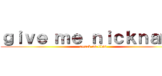 ｇｉｖｅ ｍｅ ｎｉｃｋｎａｍｅ (attack on titan)