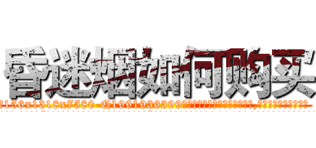 昏迷烟如何购买 (昏迷烟如何购买【电.话156x1318x7580-Q1991936399鑫宏药业】我们做的是长期生意,靠的是老客户长期支持
参考消息网2月20日报道 韩媒称，“剩女多、离婚率高的城市，房价一定会上涨。”这是中国经济学家金岩石2016年12月参加在上海举行的房地产相关论坛时说的话。
)