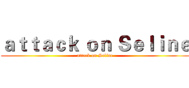 ａｔｔａｃｋ ｏｎ Ｓｅｌｉｎｅ (attack on Seline)