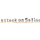 ａｔｔａｃｋ ｏｎ Ｓｅｌｉｎｅ (attack on Seline)