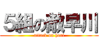 ５組の敵早川 (attack on hori)