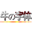 牛の字体 ()