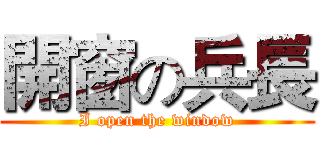 開窗の兵長 (I open the window)
