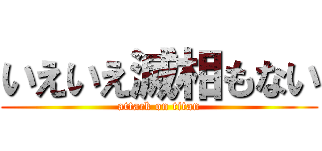 いえいえ滅相もない (attack on titan)