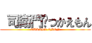  司衛門✿つかえもん (TUKASA-EMON)