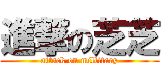 進撃の芝芝 (attack on millitary)