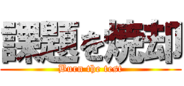 課題を焼却 (Burn the test)