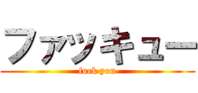 ファッキュー (fuck you)