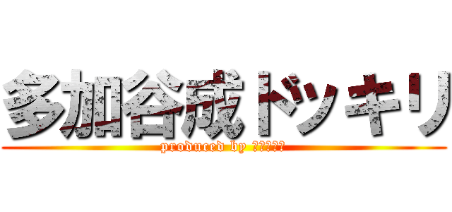 多加谷成ドッキリ (produced by 毎日が合宿)