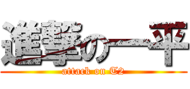進撃の一平 (attack on T2)
