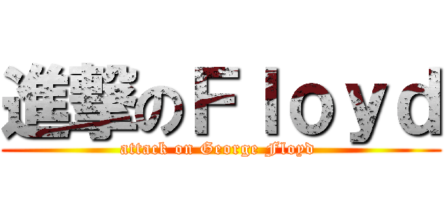 進撃のＦｌｏｙｄ (attack on George Floyd )