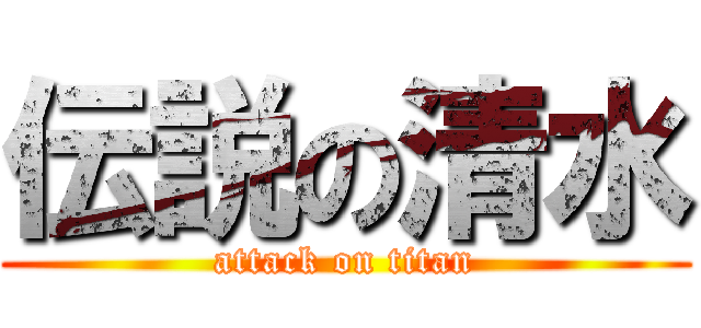 伝説の清水 (attack on titan)