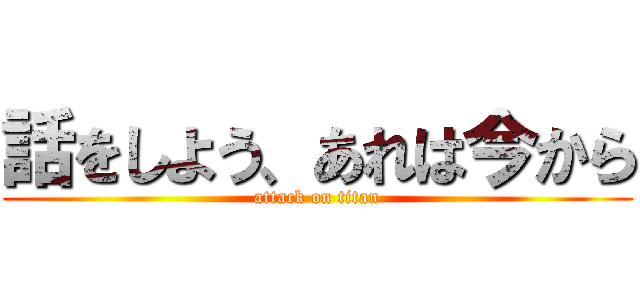 話をしよう、あれは今から (attack on titan)