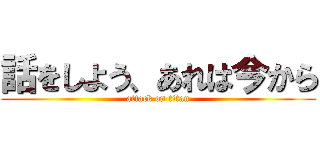 話をしよう、あれは今から (attack on titan)