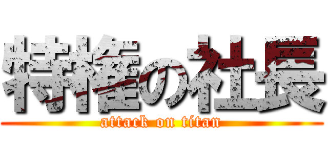 特権の社長 (attack on titan)