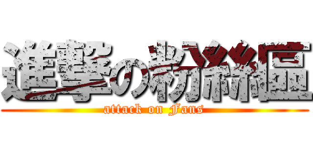 進撃の粉絲區 (attack on Fans)