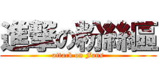 進撃の粉絲區 (attack on Fans)