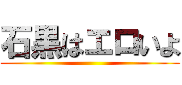 石黒はエロいよ ()