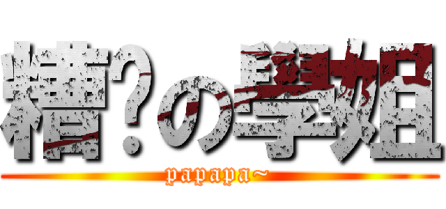 糟糕の學姐 (papapa~)