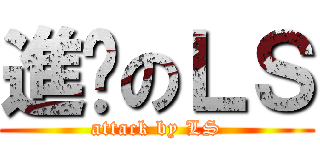 進擊のＬＳ (attack by LS)