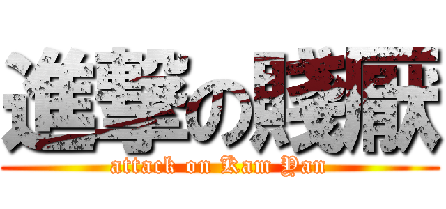 進撃の賤厭 (attack on Kam Yan)