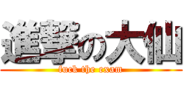 進撃の大仙 (fuck the exam)