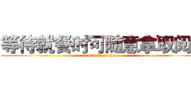 等待就餐时可随意拿取阅览 (attack on titan)